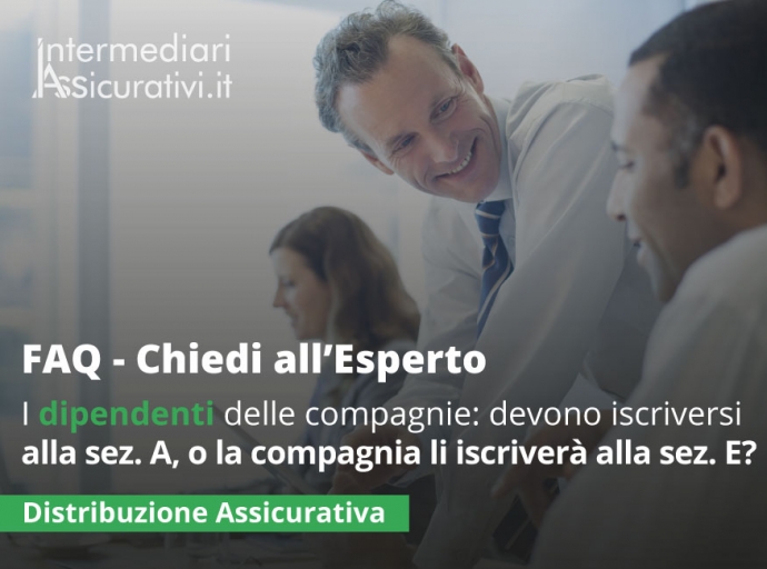 I dipendenti delle compagnie assicurative devono procedere alla propria iscrizione nella sezione A in qualità di agenti o la compagnia presso la quale lavorano provvederà ad iscriverli nella sezione E del registro?